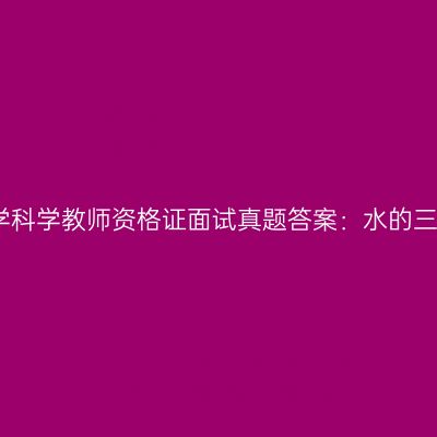 吉林小学科学教师资格证面试真题答案：水的三态变化
