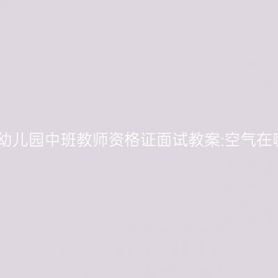 吉林幼儿园中班教师资格证面试教案:空气在哪里