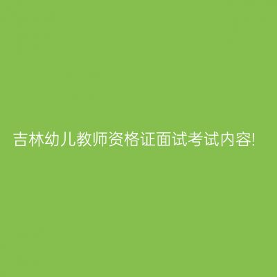 吉林幼儿教师资格证面试考试内容!