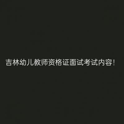 吉林幼儿教师资格证面试考试内容！