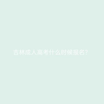 吉林成人高考什么时候报名？