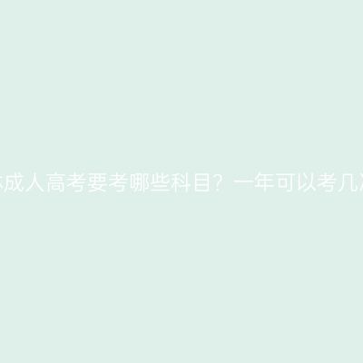 吉林成人高考要考哪些科目？一年可以考几次？