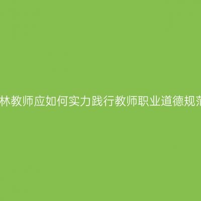 吉林教师应如何实力践行教师职业道德规范