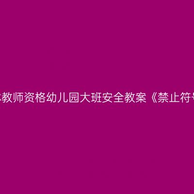 吉林教师资格幼儿园大班安全教案《禁止符号》