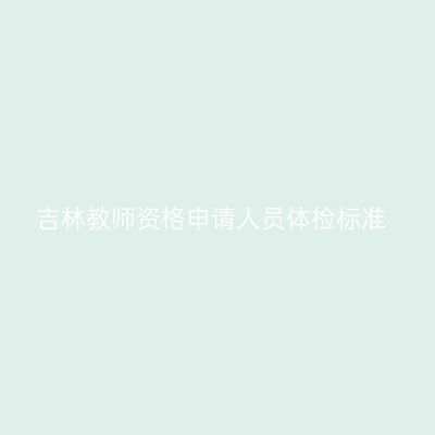 吉林教师资格申请人员体检标准