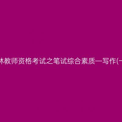 吉林教师资格考试之笔试综合素质—写作(一)