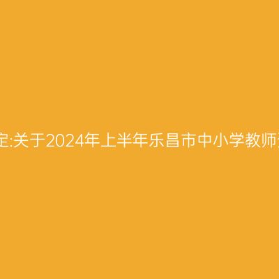 吉林教师资格认定:关于2024年上半年乐昌市中小学教师资格认定的公告