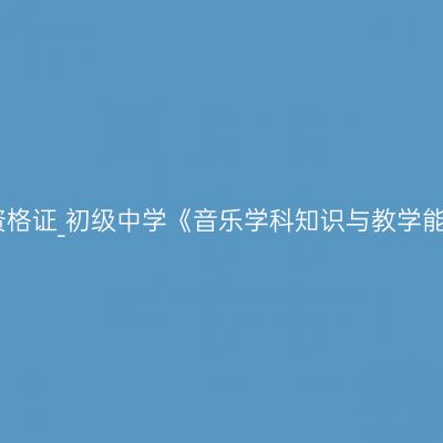 吉林教师资格证_初级中学《音乐学科知识与教学能力》考试