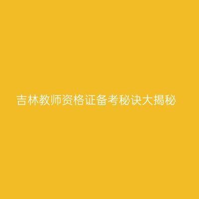 吉林教师资格证备考秘诀大揭秘