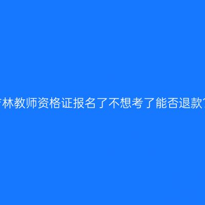 吉林教师资格证报名了不想考了能否退款？