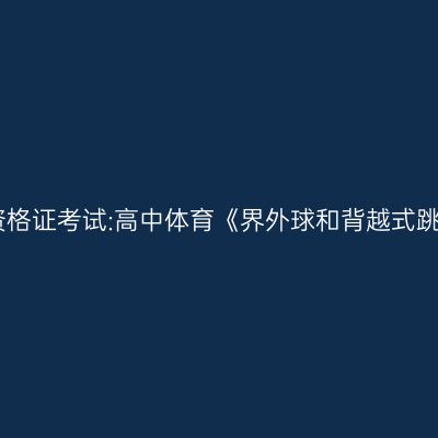 吉林教师资格证考试:高中体育《界外球和背越式跳高》教案