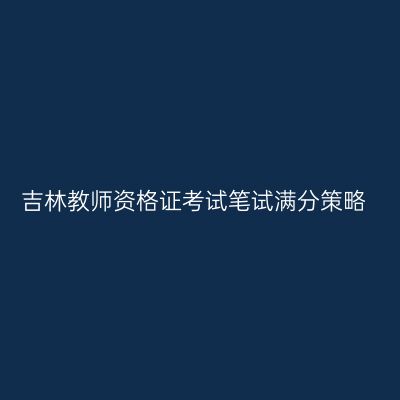 吉林教师资格证考试笔试满分策略