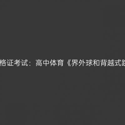 吉林教师资格证考试：高中体育《界外球和背越式跳高》教案