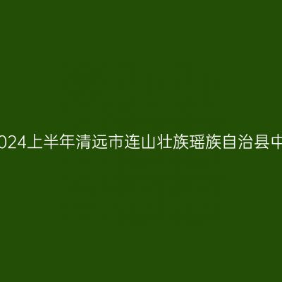 吉林教师资格证认定：2024上半年清远市连山壮族瑶族自治县中小学教师资格认定公告