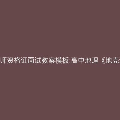 吉林教师资格证面试教案模板:高中地理《地壳运动》