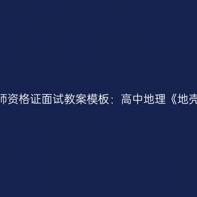 吉林教师资格证面试教案模板：高中地理《地壳运动》
