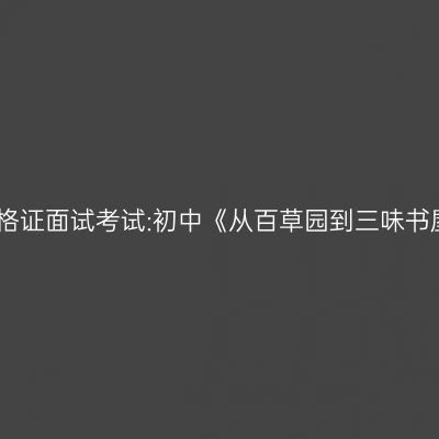 吉林教师资格证面试考试:初中《从百草园到三味书屋》第三段
