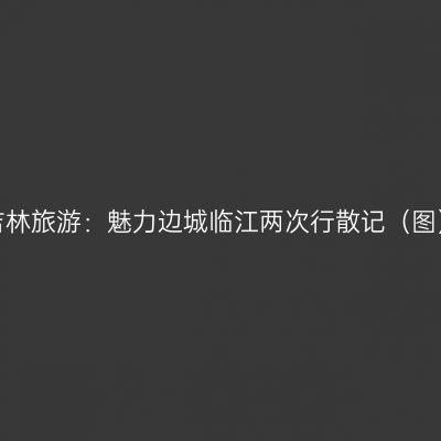 吉林旅游：魅力边城临江两次行散记（图）