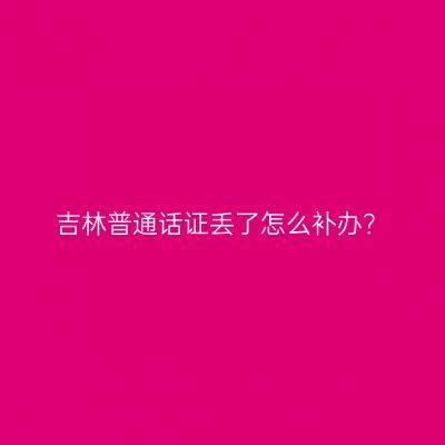 吉林普通话证丢了怎么补办？