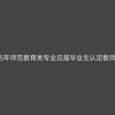 吉林省2015年师范教育类专业应届毕业生认定教师资格工作