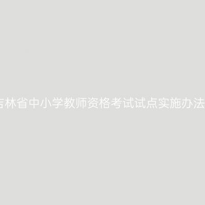 吉林省中小学教师资格考试试点实施办法