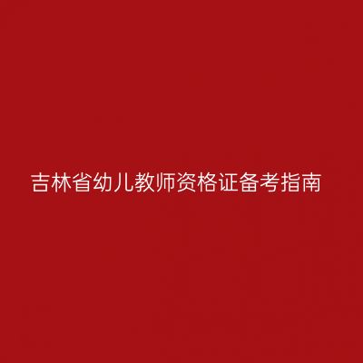吉林省幼儿教师资格证备考指南