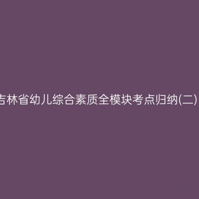 吉林省幼儿综合素质全模块考点归纳(二)
