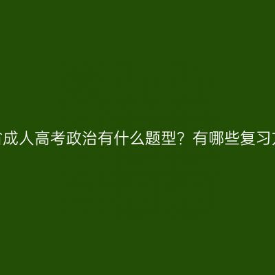 吉林省成人高考政治有什么题型？有哪些复习方法？