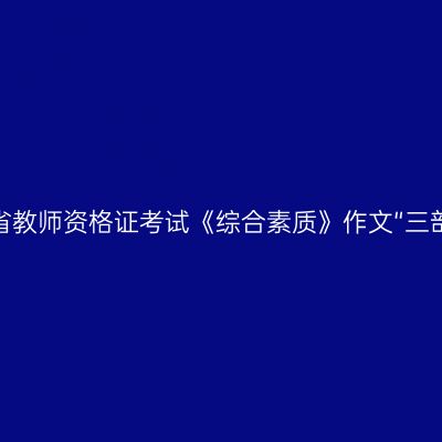 吉林省教师资格证考试《综合素质》作文“三部曲”
