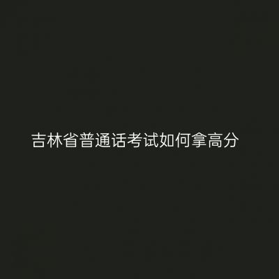 吉林省普通话考试如何拿高分