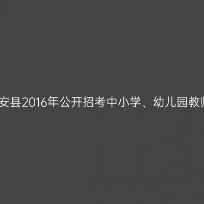 吉林磐安县2016年公开招考中小学、幼儿园教师公告