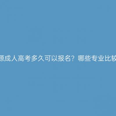 吉林辽源成人高考多久可以报名？哪些专业比较好考？