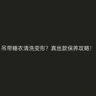 吊带睡衣清洗变形？真丝款保养攻略！