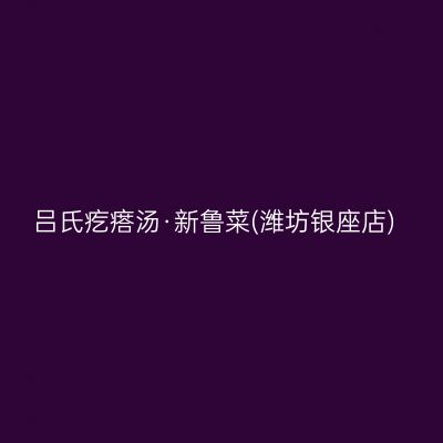 吕氏疙瘩汤·新鲁菜(潍坊银座店)