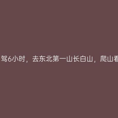 周末自驾6小时，去东北第一山长白山，爬山看天池