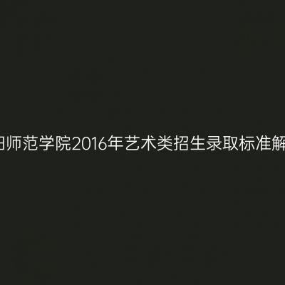 咸阳师范学院2016年艺术类招生录取标准解析