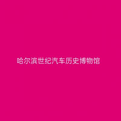 哈尔滨世纪汽车历史博物馆