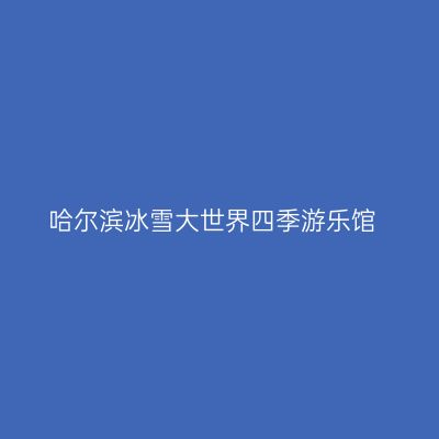 哈尔滨冰雪大世界四季游乐馆