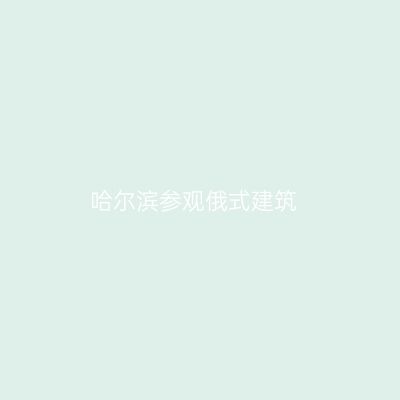 哈尔滨参观俄式建筑