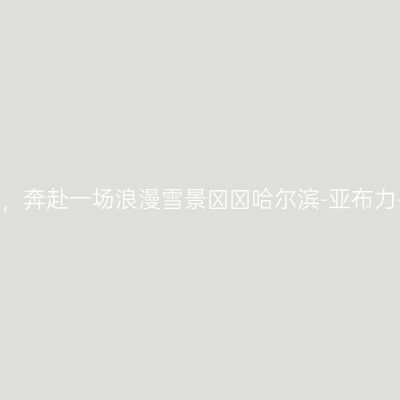 哈尔滨旅游攻略，奔赴一场浪漫雪景❄️哈尔滨-亚布力-雪乡，5天4晚