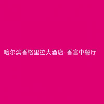 哈尔滨香格里拉大酒店·香宫中餐厅