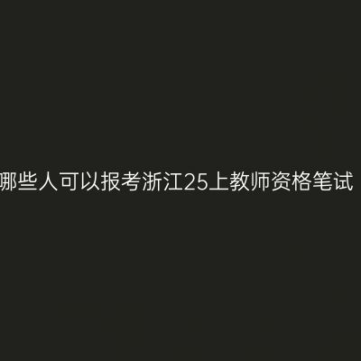 哪些人可以报考浙江25上教师资格笔试
