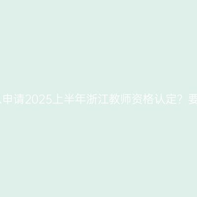 哪些人可以申请2025上半年浙江教师资格认定？要什么条件
