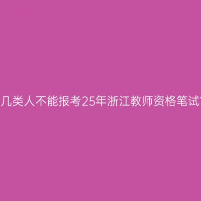 哪几类人不能报考25年浙江教师资格笔试？