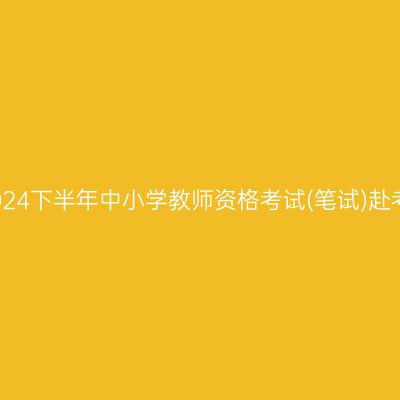 嘉兴2024下半年中小学教师资格考试(笔试)赴考提醒