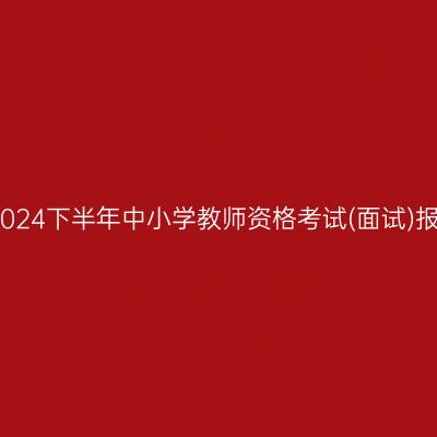 嘉兴市2024下半年中小学教师资格考试(面试)报名公告