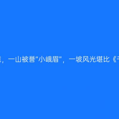 四川万源秘境，一山被誉“小峨眉”，一坡风光堪比《千里江山图》