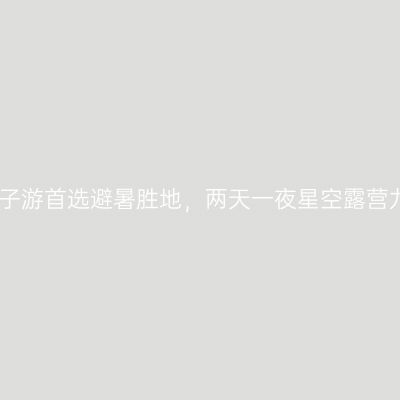 四川亲子游首选避暑胜地，两天一夜星空露营九皇山