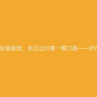 四川小众旅游地，长江出川第一港口县——泸州合江