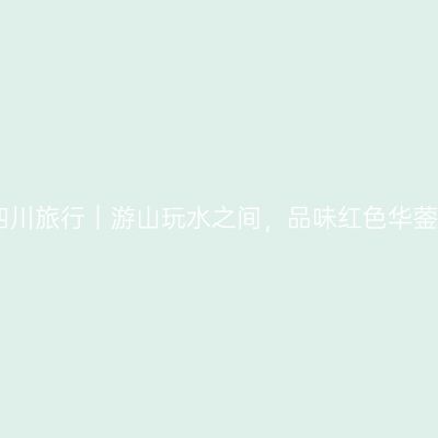 四川旅行｜游山玩水之间，品味红色华蓥